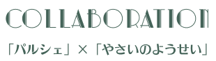 COLLABORATION 「パルシェ」×「やさいのようせい」