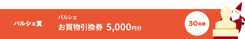 パルシェ賞:パルシェお買い物引換券5,000円分(30名様)